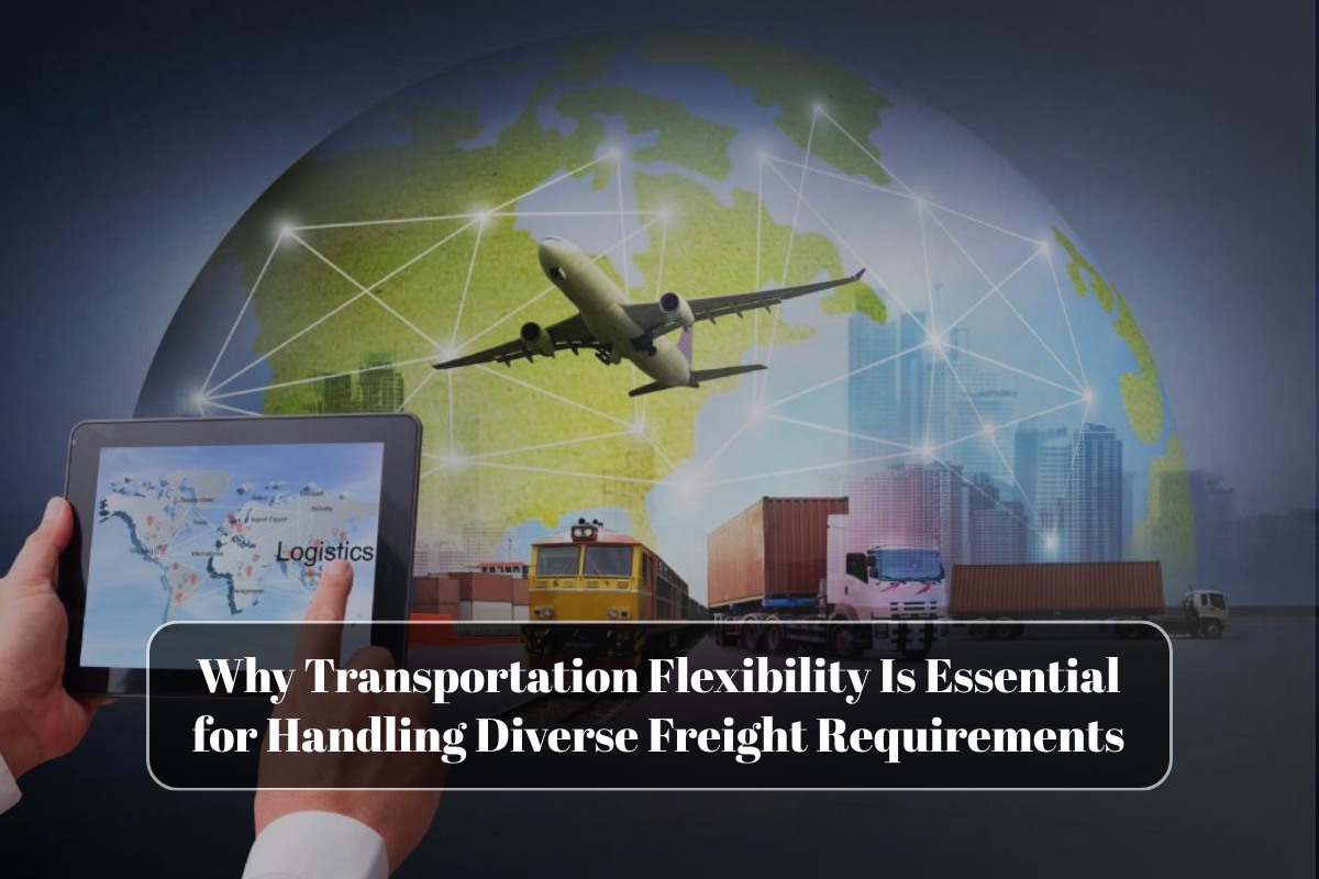 Why Transportation Flexibility Is Essential for Handling Diverse Freight Requirements