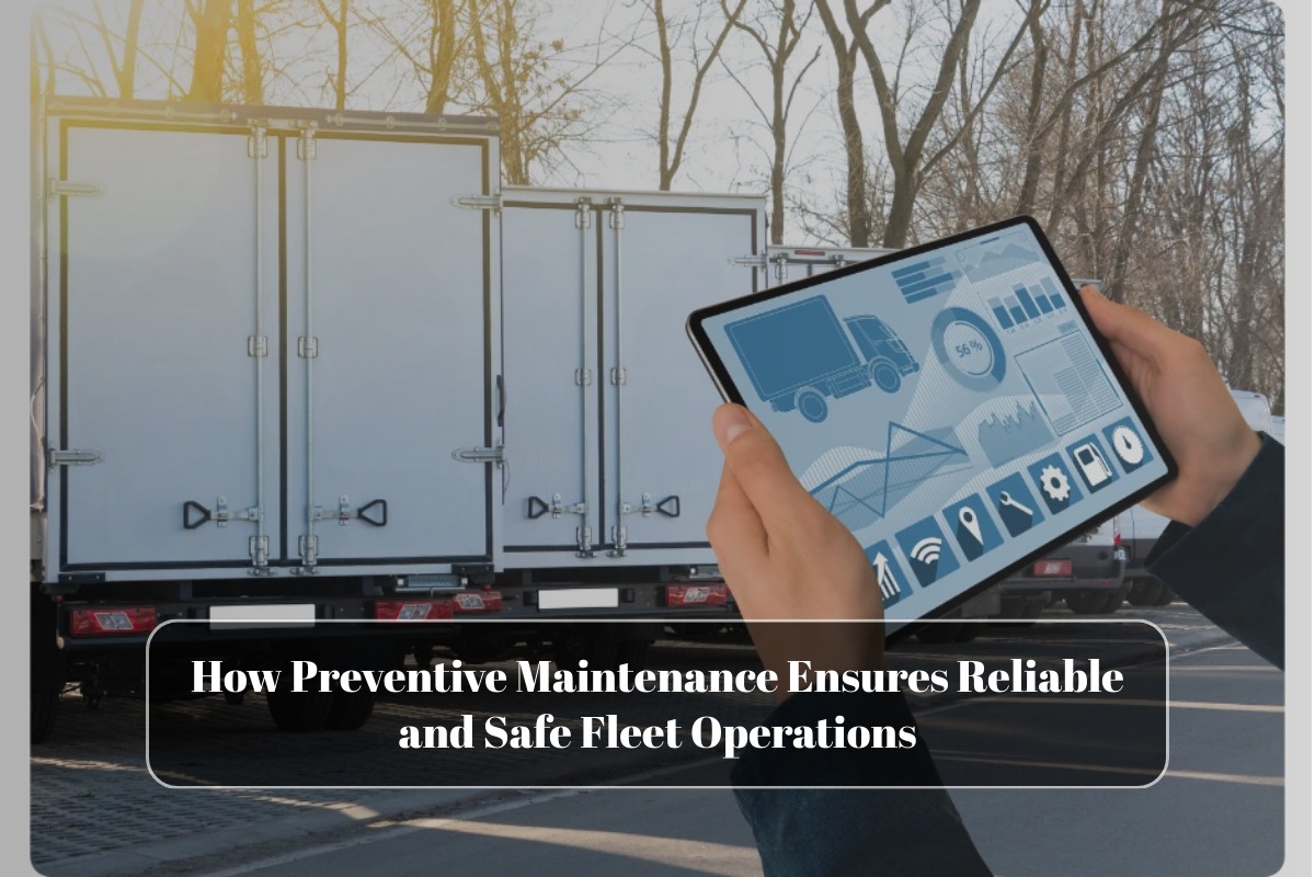 How Preventive Maintenance Ensures Reliable and Safe Fleet Operations