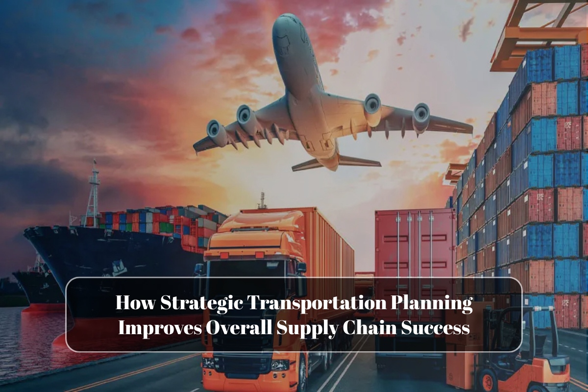 How Strategic Transportation Planning Improves Overall Supply Chain Success