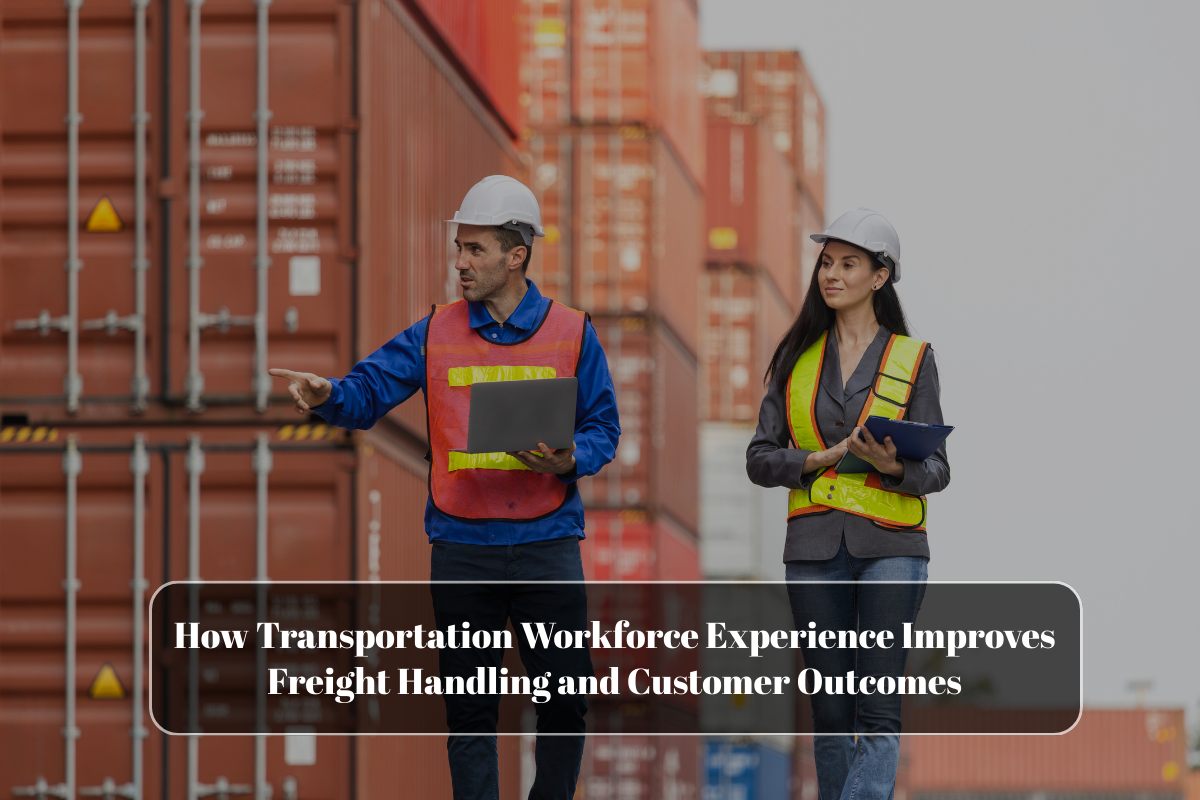 How Transportation Workforce Experience Improves Freight Handling and Customer Outcomes