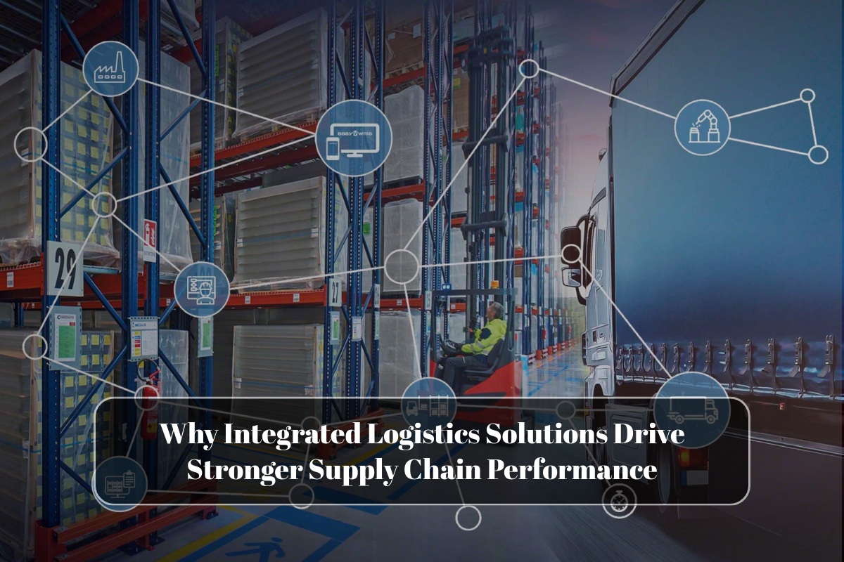 Why Integrated Logistics Solutions Drive Stronger Supply Chain Performance