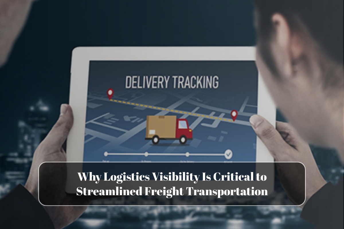 Why Logistics Visibility Is Critical to Streamlined Freight Transportation