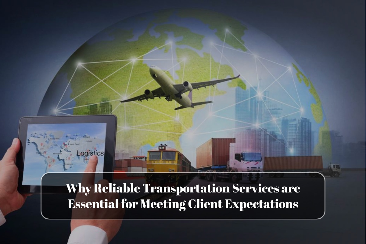 Why Reliable Transportation Services are Essential for Meeting Client Expectations